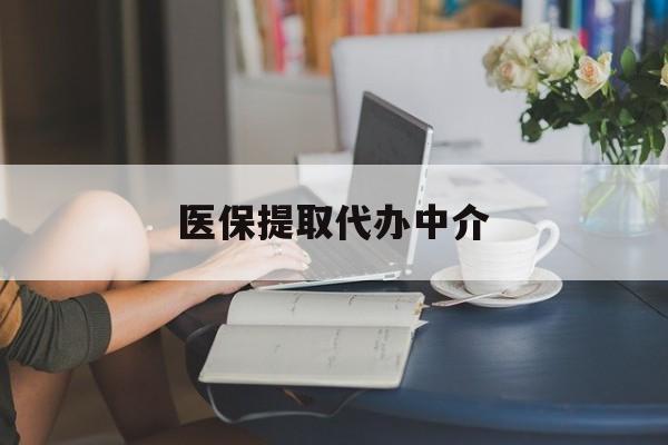 襄阳医保提取代办中介(医保提取代办中介合法吗)
