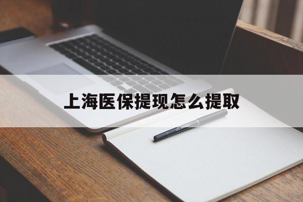 襄阳上海医保提现怎么提取(上海医保提现怎么提取出来)