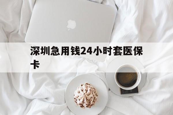 襄阳深圳急用钱24小时套医保卡(急用钱周转就找微粒贷小额贷款)