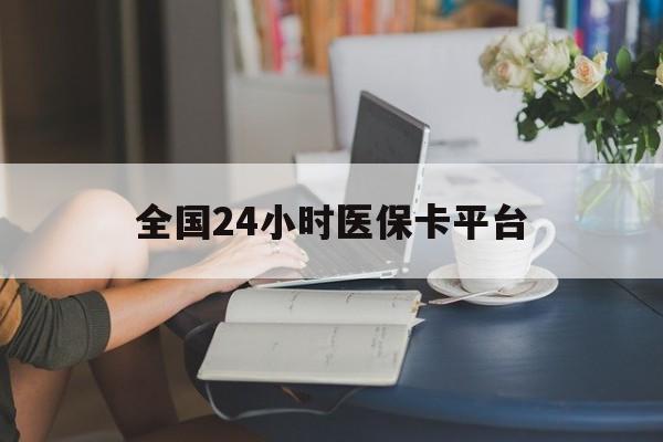 襄阳全国24小时医保卡平台(医保24小时服务标志)