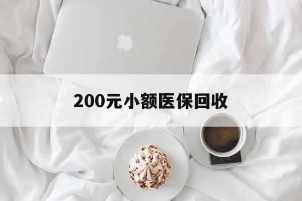 襄阳200元小额医保回收(小额医保取现)