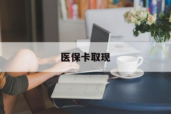 襄阳医保卡取现(医保卡取现金去哪里取)