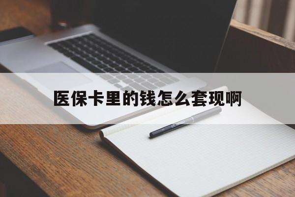 襄阳医保卡里的钱怎么套现啊(医保卡的钱怎么套出来啊)