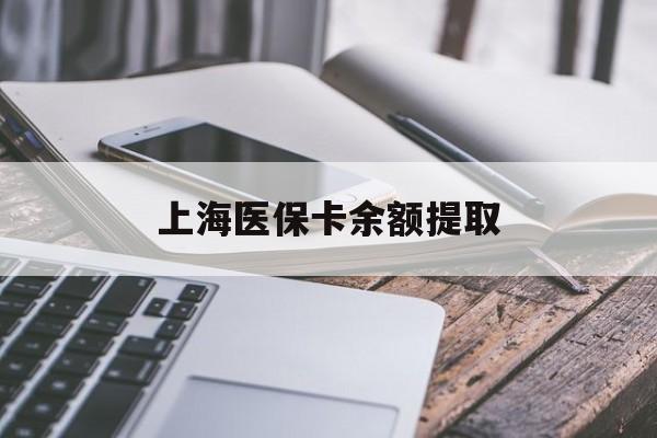 襄阳上海医保卡余额提取(上海医保卡余额提取方法)