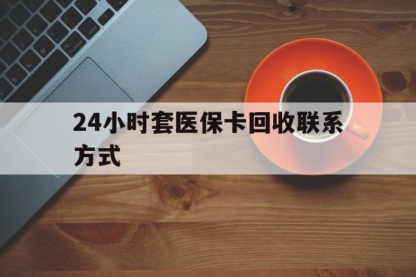 襄阳24小时套医保卡回收联系方式(回收医保卡电话)