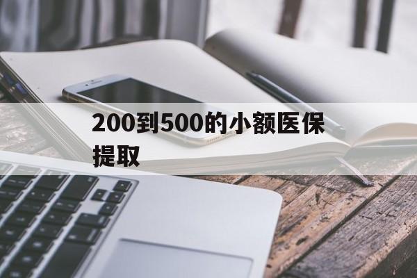 襄阳200到500的小额医保提取(200到500的小额医保提取微信)