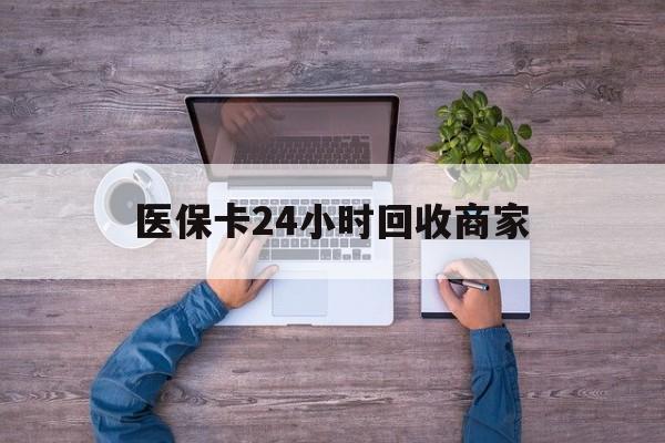 襄阳医保卡24小时回收商家(医保卡回收电话)