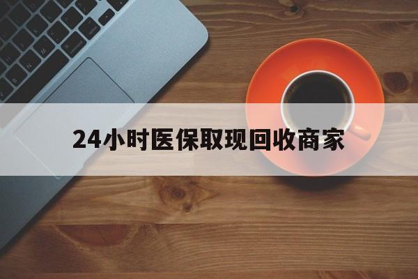 襄阳24小时医保取现回收商家(求一个套医保卡的黄牛)