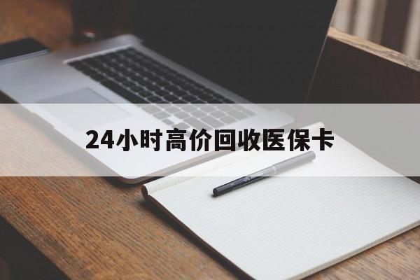 襄阳24小时高价回收医保卡(有回收医保卡的吗)