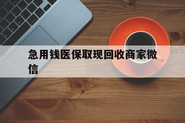 襄阳急用钱医保取现回收商家微信(石家庄急用钱套医保卡联系方式渠道)