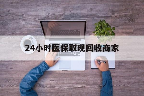 襄阳24小时医保取现回收商家(医保卡套取现金渠道)