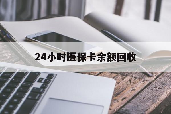 襄阳24小时医保卡余额回收(24小时医保卡余额回收联系方式)