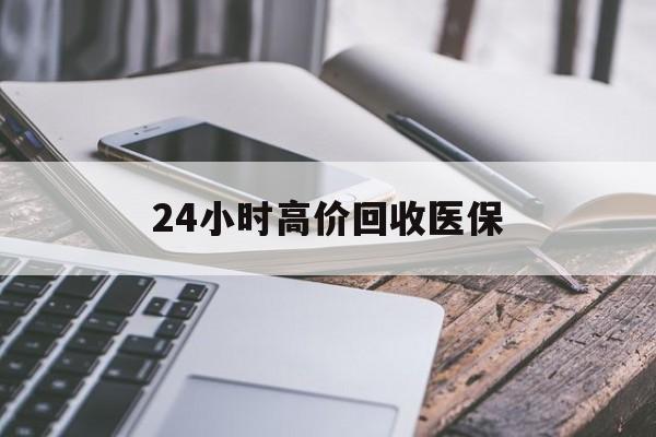 襄阳24小时高价回收医保(24小时高价回收医保无锡)