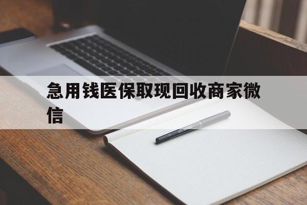 襄阳急用钱医保取现回收商家微信(回收微信秒结账平台)