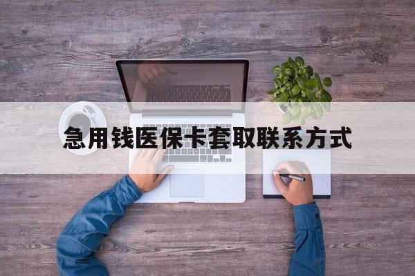 襄阳急用钱医保卡套取联系方式(24小时套医保卡联系方式)