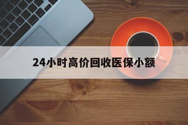 襄阳24小时高价回收医保小额(求一个套医保卡的黄牛)