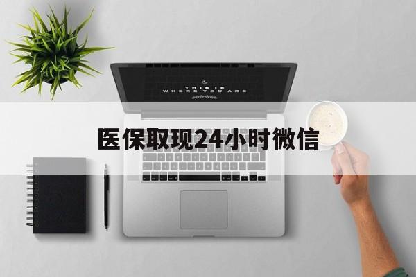 襄阳医保取现24小时微信(医保取现24小时微信沈阳)