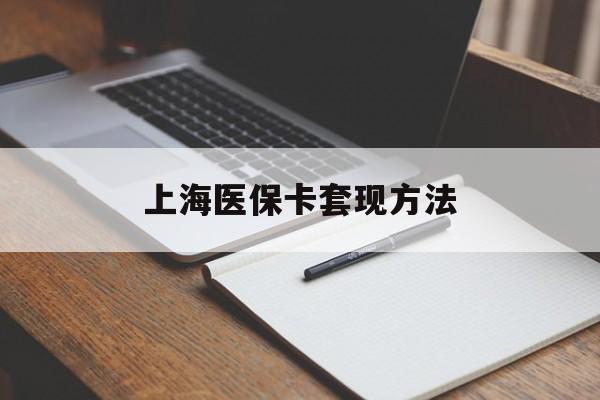 襄阳上海医保卡套现方法(上海医保卡提现中介)
