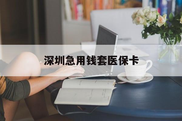 襄阳深圳急用钱套医保卡(急用钱社保怎么搞出钱来)