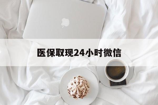 襄阳医保取现24小时微信(医保取现24小时微信官方入口)