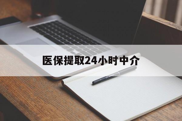 襄阳医保提取24小时中介(医保提取24小时中介代办)
