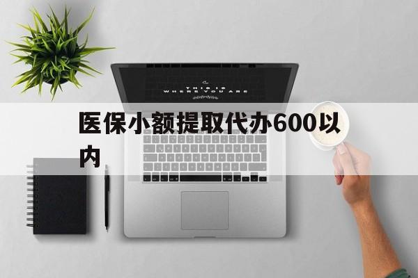 襄阳医保小额提取代办600以内(医保小额提取代办600以内微信)