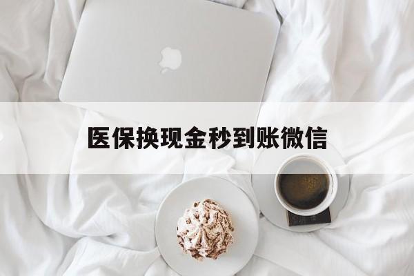 襄阳医保换现金秒到账微信(医保换现金秒到账微信是真的吗)
